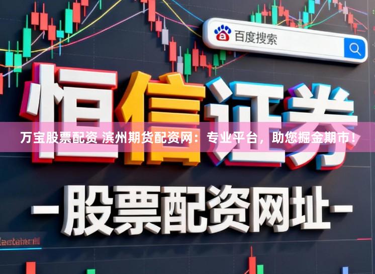 万宝股票配资 滨州期货配资网：专业平台，助您掘金期市！