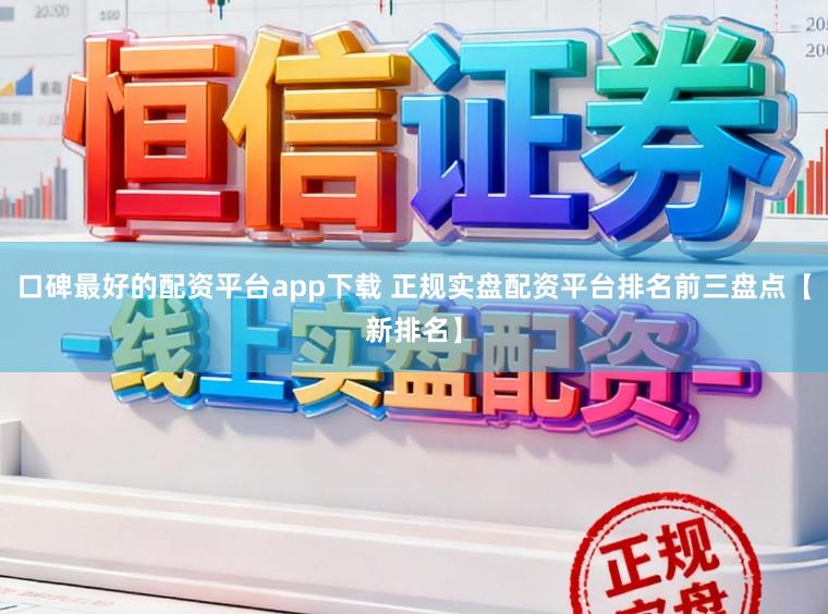 口碑最好的配资平台app下载 正规实盘配资平台排名前三盘点【新排名】