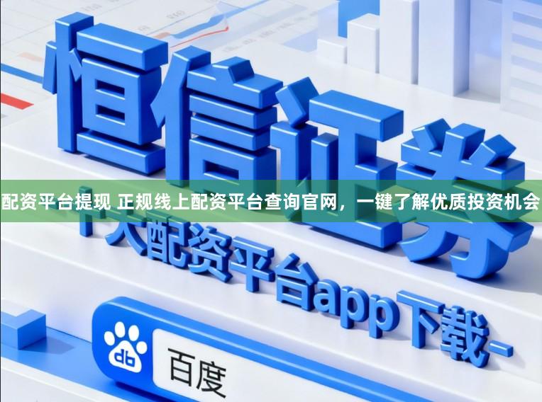 配资平台提现 正规线上配资平台查询官网,一键了解优质投资机会