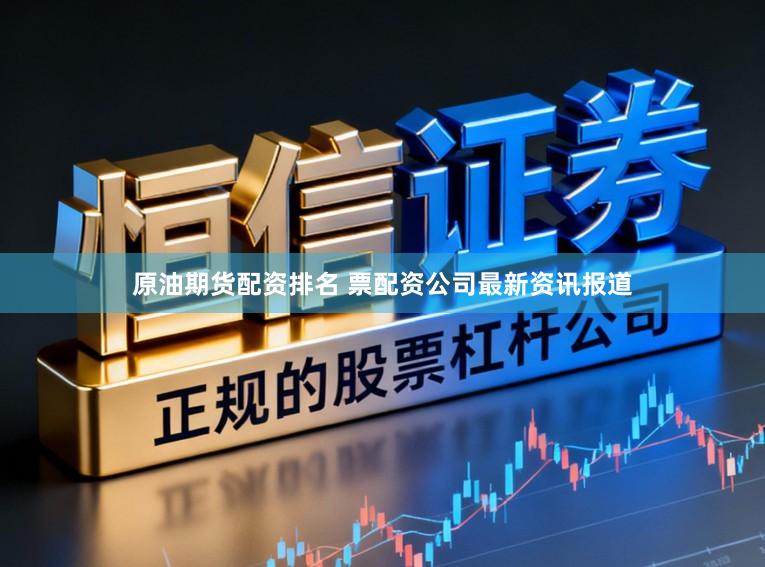 原油期货配资排名 票配资公司最新资讯报道