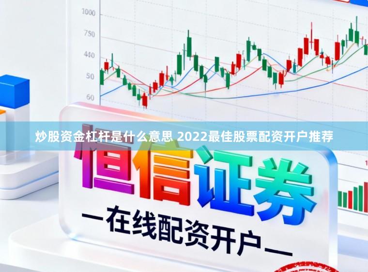 炒股资金杠杆是什么意思 2022最佳股票配资开户推荐