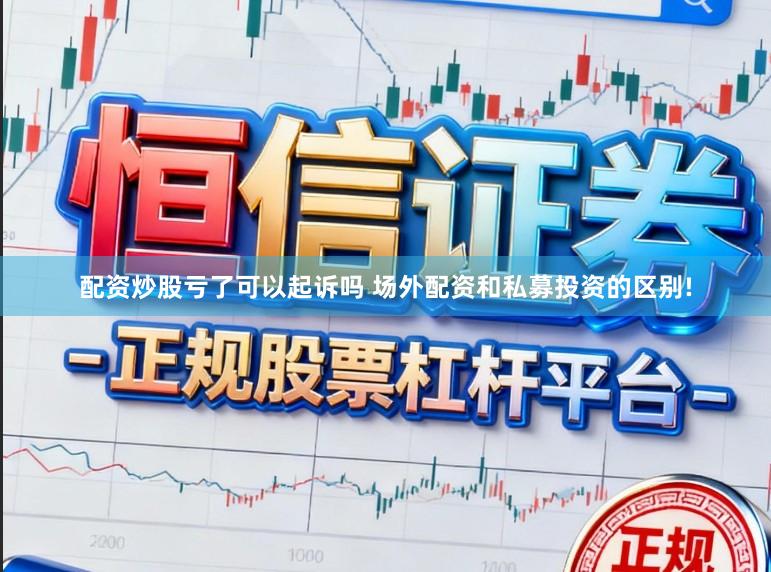 配资炒股亏了可以起诉吗 场外配资和私募投资的区别!