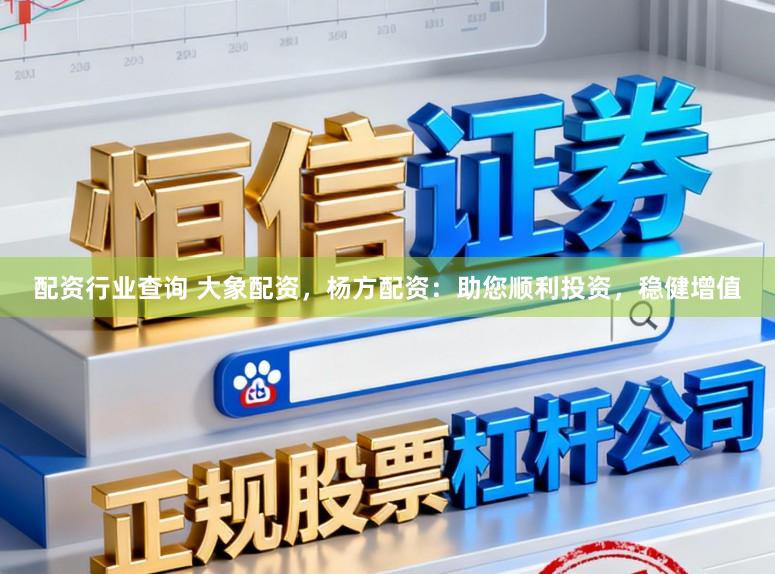 配资行业查询 大象配资，杨方配资：助您顺利投资，稳健增值