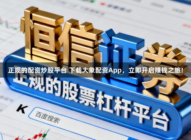 正规的配资炒股平台 下载大象配资App，立即开启赚钱之旅!