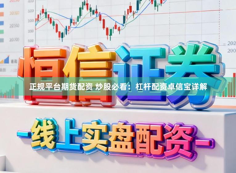 正规平台期货配资 炒股必看：杠杆配资卓信宝详解