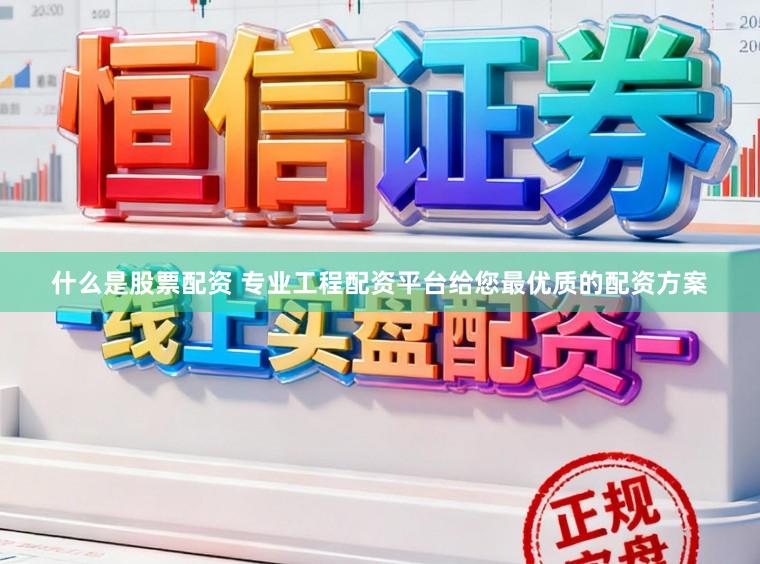 什么是股票配资 专业工程配资平台给您最优质的配资方案