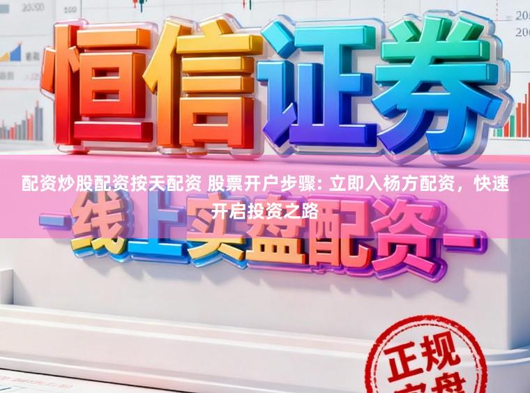 配资炒股配资按天配资 股票开户步骤: 立即入杨方配资，快速开启投资之路