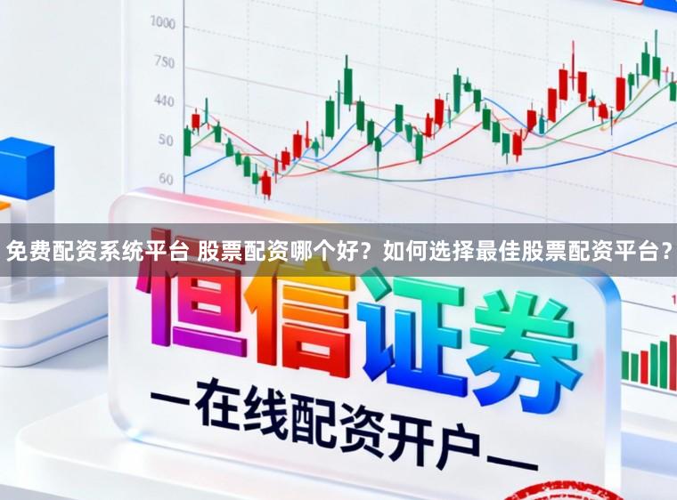 免费配资系统平台 股票配资哪个好？如何选择最佳股票配资平台？