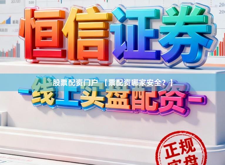股票配资门户 【票配资哪家安全？】