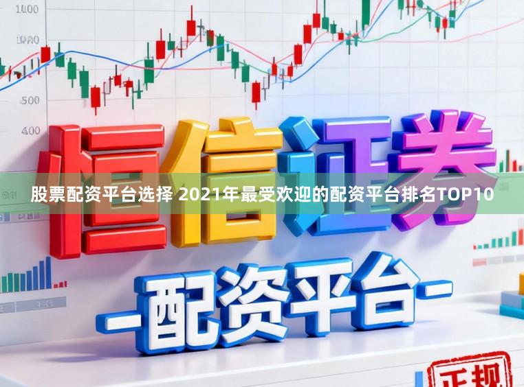 股票配资平台选择 2021年最受欢迎的配资平台排名TOP10