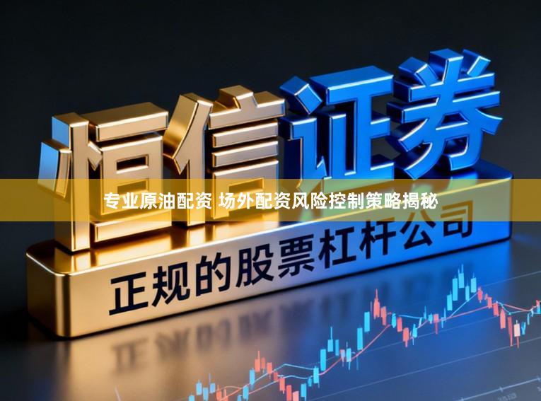 专业原油配资 场外配资风险控制策略揭秘