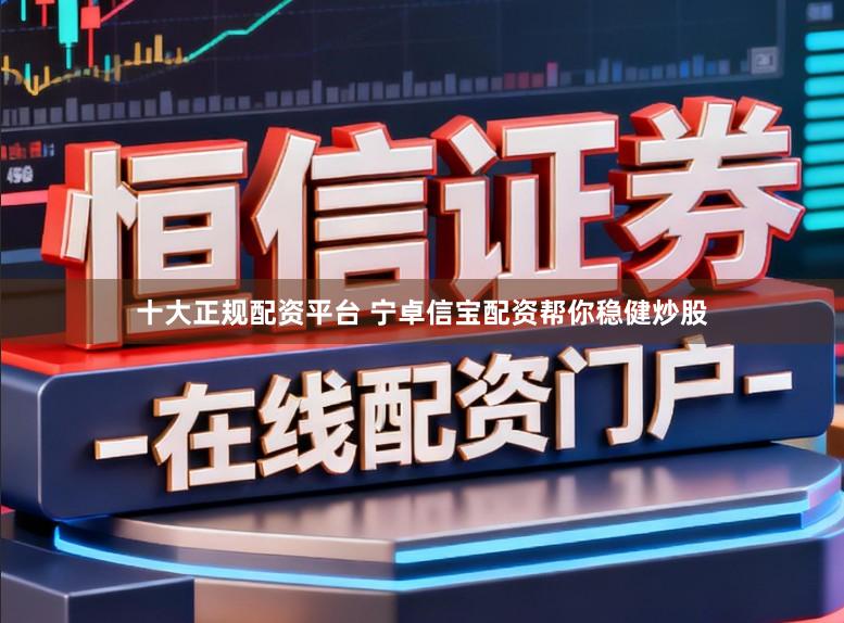 十大正规配资平台 宁卓信宝配资帮你稳健炒股