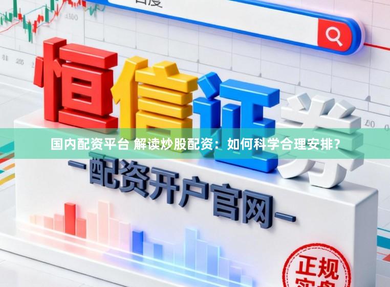 国内配资平台 解读炒股配资：如何科学合理安排？