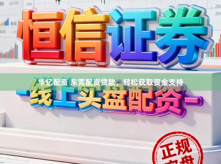 华亿配资 东莞配资贷款，轻松获取资金支持