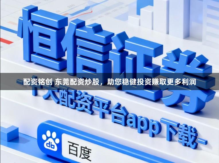 配资铭创 东莞配资炒股，助您稳健投资赚取更多利润