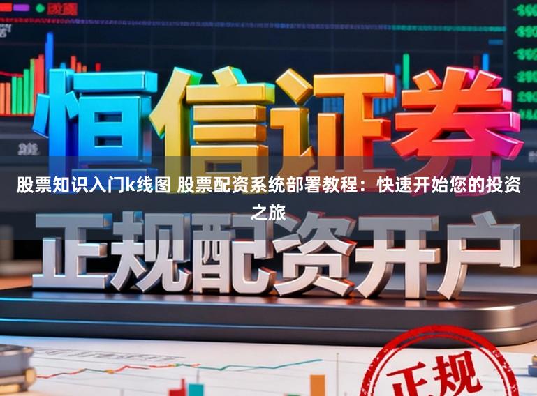 股票知识入门k线图 股票配资系统部署教程:快速开始您的投资之旅