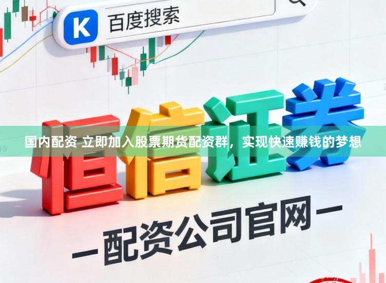 国内配资 立即加入股票期货配资群，实现快速赚钱的梦想