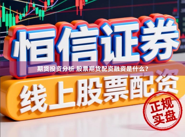 期货投资分析 股票期货配资融资是什么？