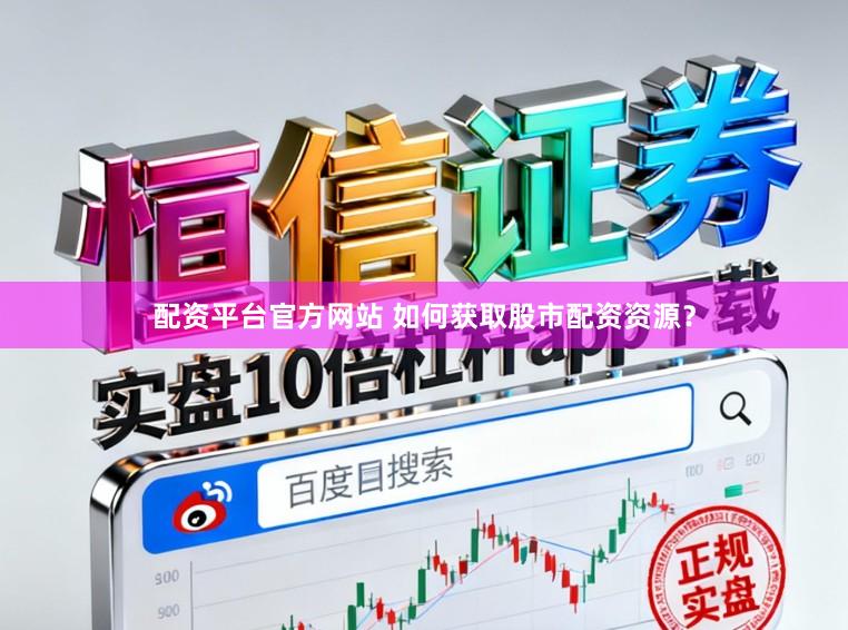 配资平台官方网站 如何获取股市配资资源？