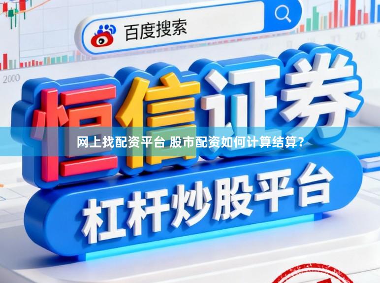 网上找配资平台 股市配资如何计算结算？
