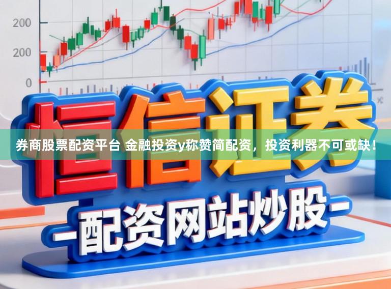 券商股票配资平台 金融投资y称赞简配资，投资利器不可或缺！
