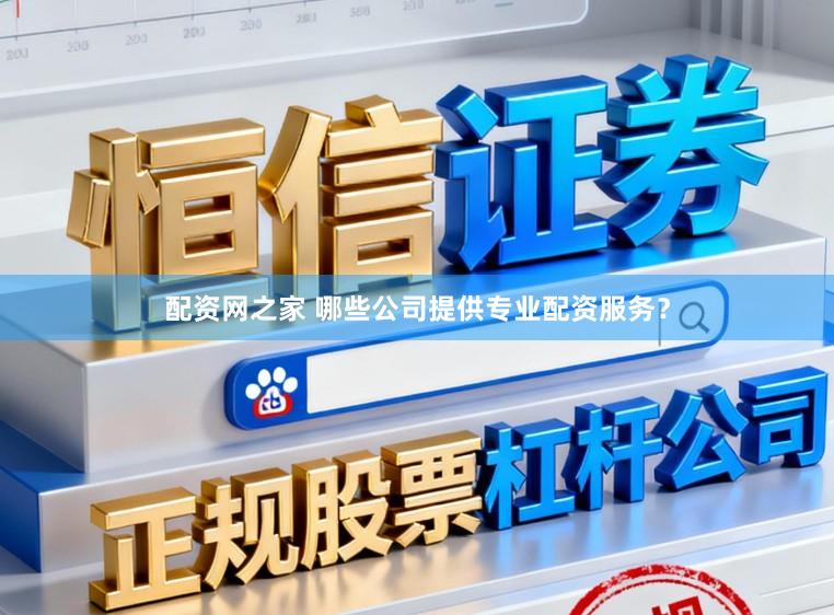 配资网之家 哪些公司提供专业配资服务？