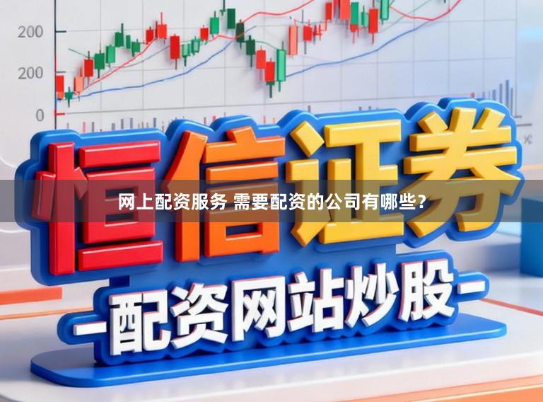 网上配资服务 需要配资的公司有哪些？