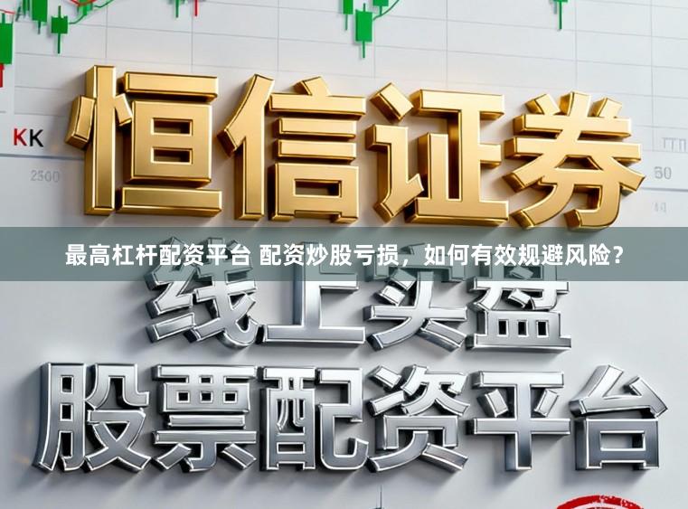 最高杠杆配资平台 配资炒股亏损，如何有效规避风险？