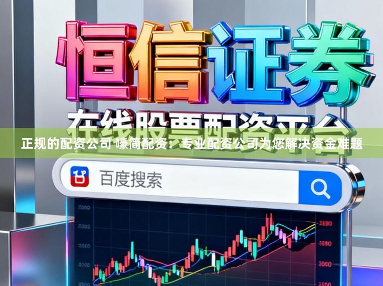 正规的配资公司 嚎简配资：专业配资公司为您解决资金难题