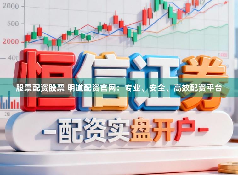 股票配资股票 明道配资官网：专业、安全、高效配资平台