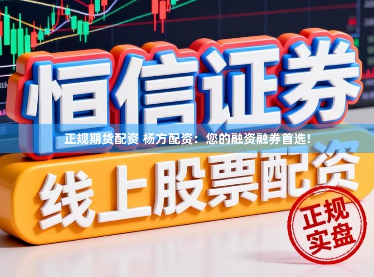 正规期货配资 杨方配资：您的融资融券首选!