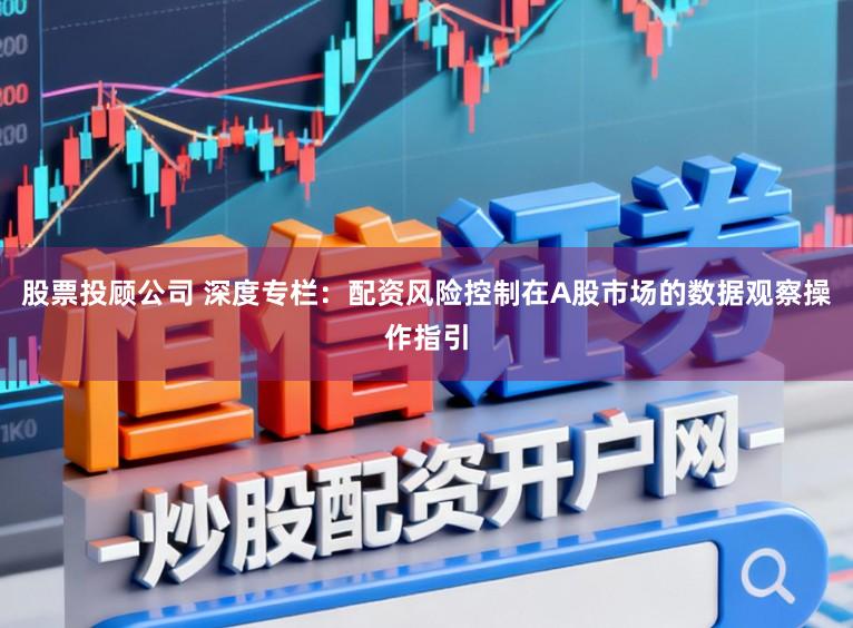 股票投顾公司 深度专栏：配资风险控制在A股市场的数据观察操作指引