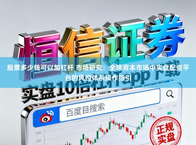 股票多少钱可以加杠杆 市场研究：全球资本市场中实盘配资平台的风控体系操作指引