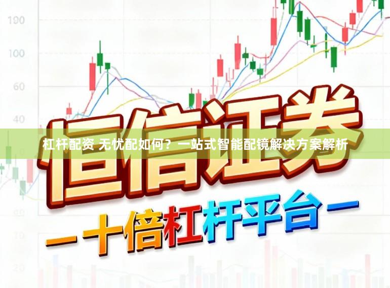 杠杆配资 无忧配如何？一站式智能配镜解决方案解析