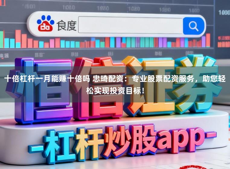 十倍杠杆一月能赚十倍吗 忠琦配资：专业股票配资服务，助您轻松实现投资目标！