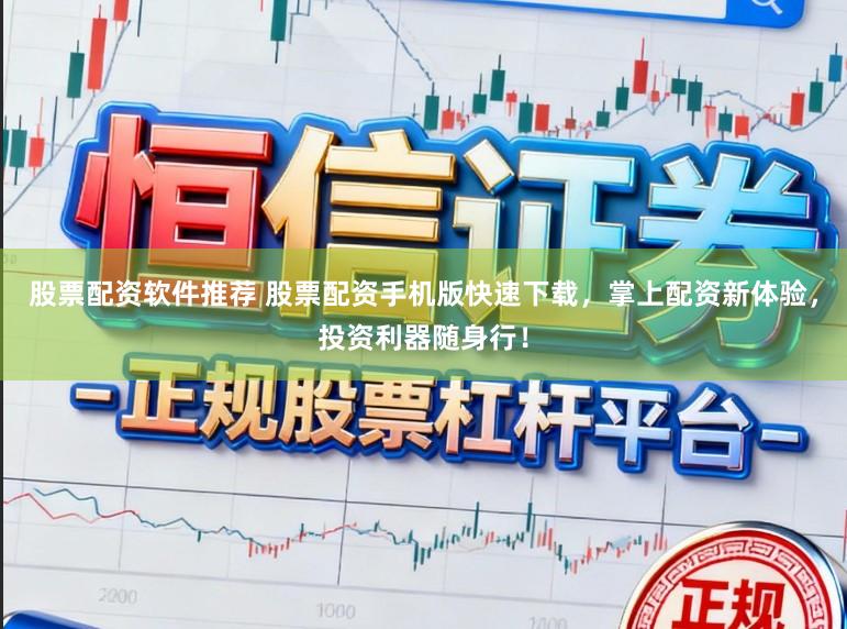 股票配资软件推荐 股票配资手机版快速下载，掌上配资新体验，投资利器随身行！