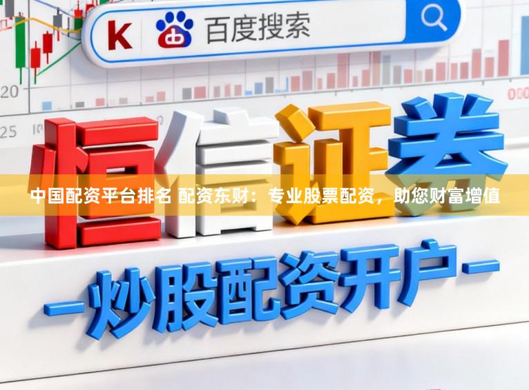 中国配资平台排名 配资东财：专业股票配资，助您财富增值