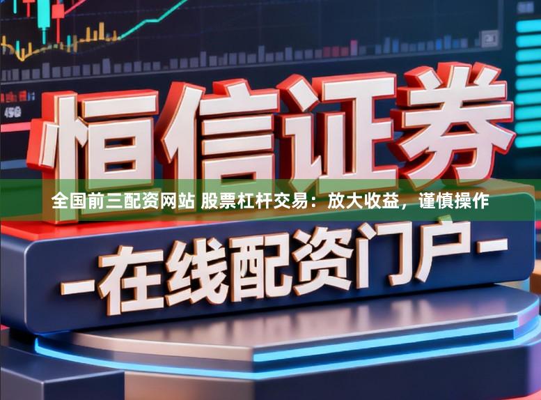 全国前三配资网站 股票杠杆交易：放大收益，谨慎操作