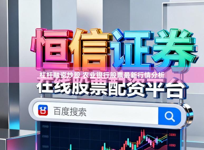 杠杆融资炒股 农业银行股票最新行情分析