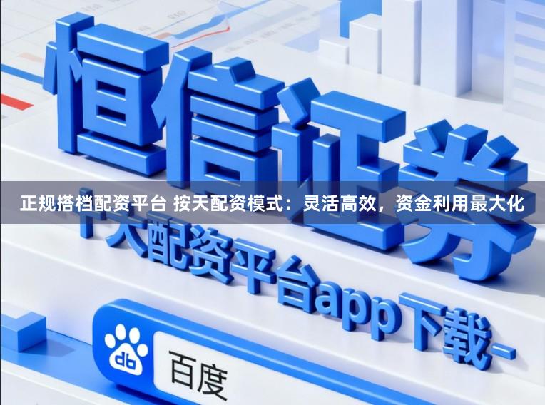 正规搭档配资平台 按天配资模式：灵活高效，资金利用最大化