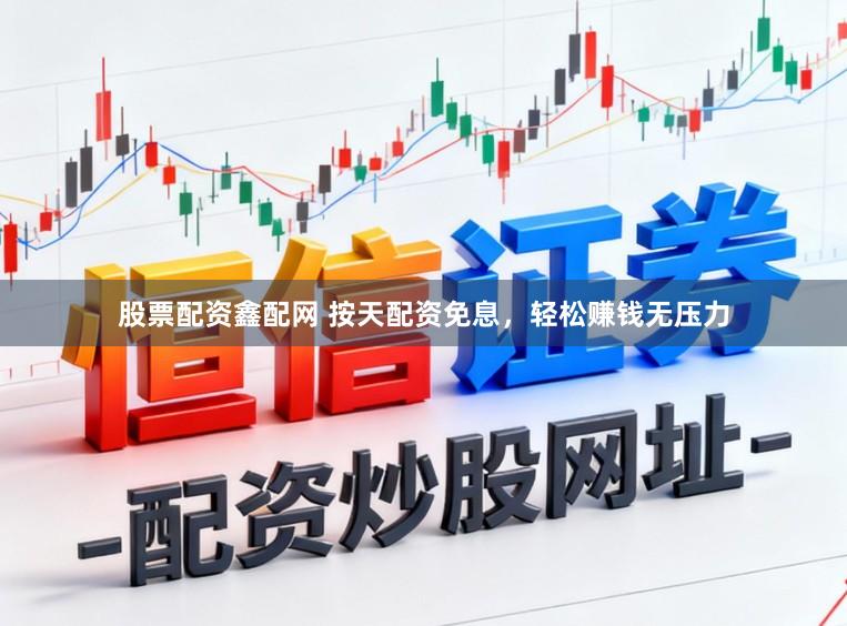 股票配资鑫配网 按天配资免息，轻松赚钱无压力
