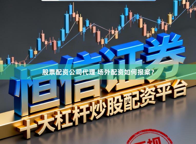 股票配资公司代理 场外配资如何报案？