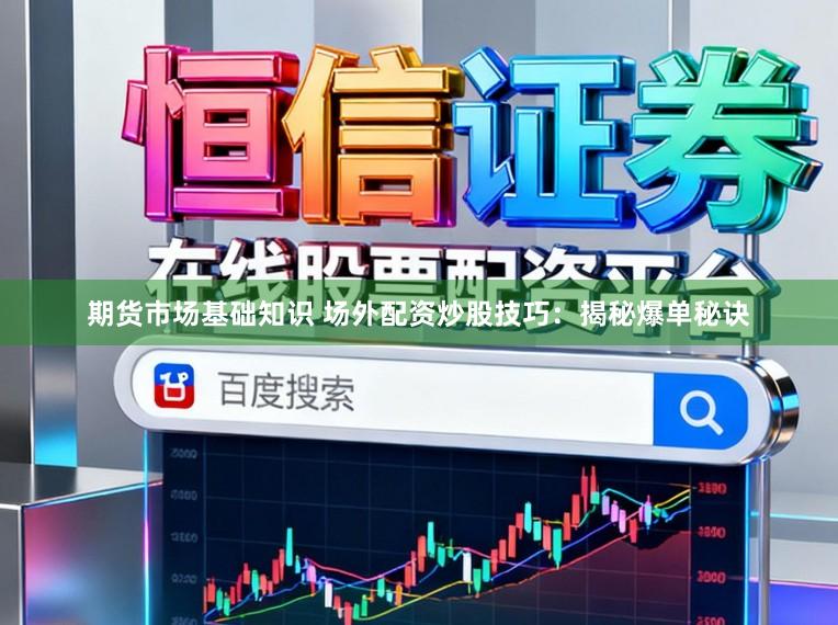 期货市场基础知识 场外配资炒股技巧：揭秘爆单秘诀