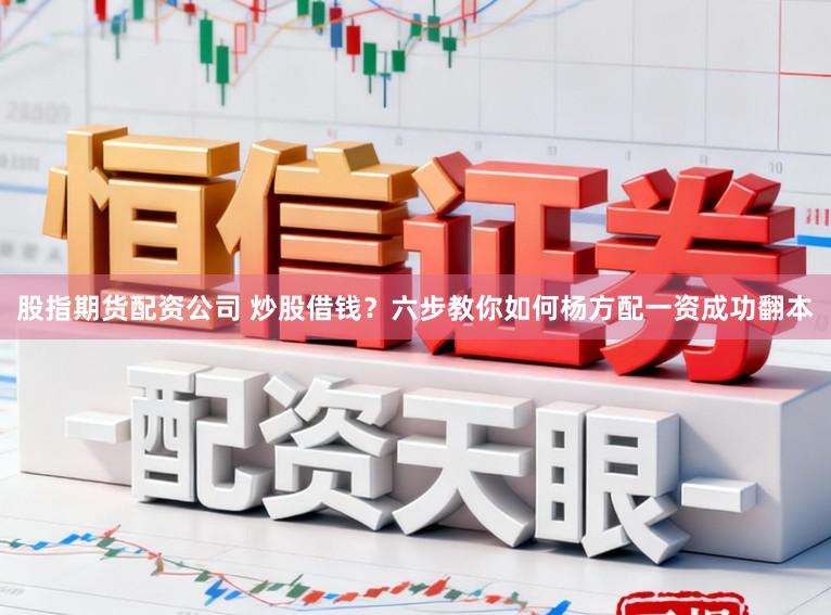 股指期货配资公司 炒股借钱？六步教你如何杨方配一资成功翻本