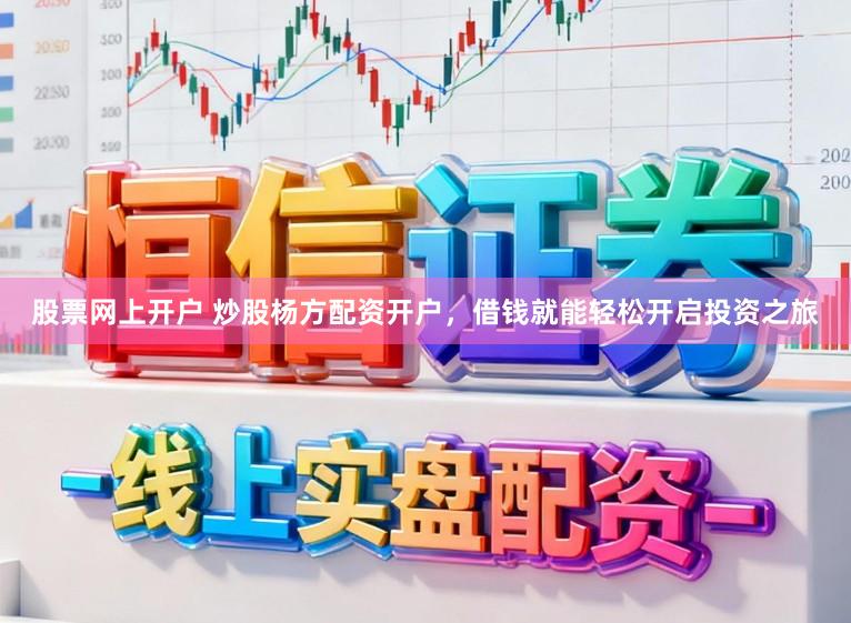 股票网上开户 炒股杨方配资开户，借钱就能轻松开启投资之旅