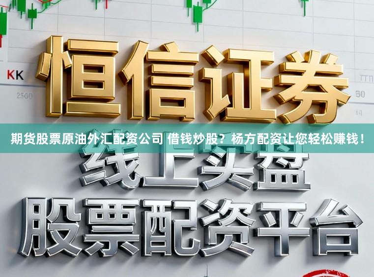 期货股票原油外汇配资公司 借钱炒股？杨方配资让您轻松赚钱！