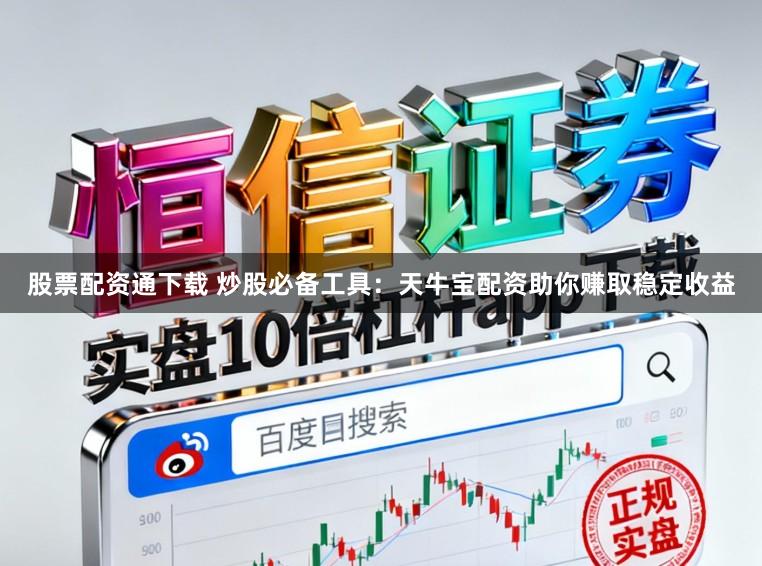 股票配资通下载 炒股必备工具:天牛宝配资助你赚取稳定收益