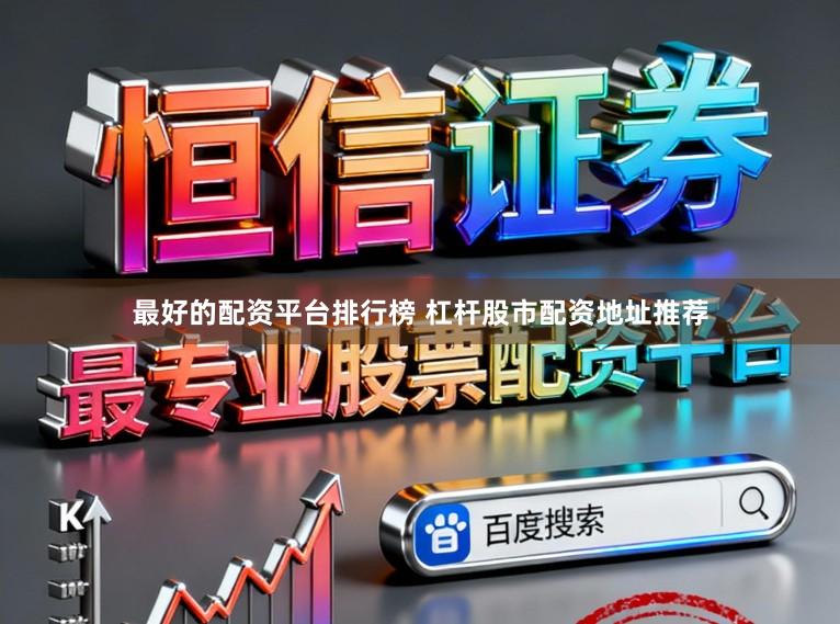 最好的配资平台排行榜 杠杆股市配资地址推荐