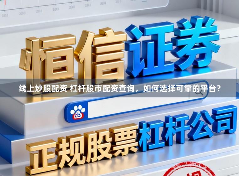 线上炒股配资 杠杆股市配资查询，如何选择可靠的平台？