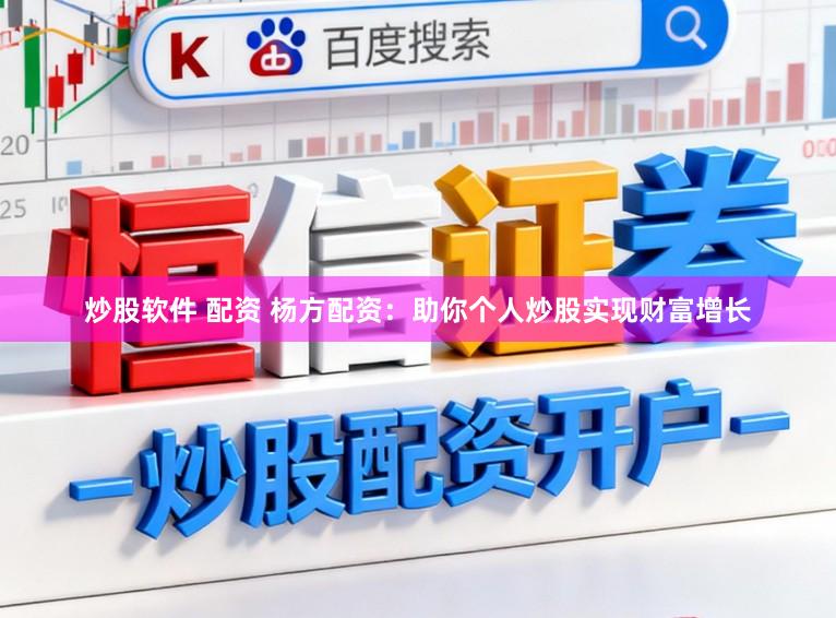 炒股软件 配资 杨方配资：助你个人炒股实现财富增长